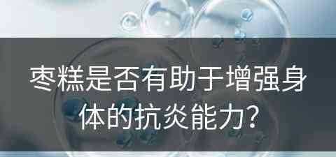 枣糕是否有助于增强身体的抗炎能力？